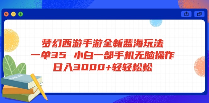 梦幻西游手游全新蓝海玩法 一单35 小白一部手机无脑操作 日入3000+轻轻…-小艾网创