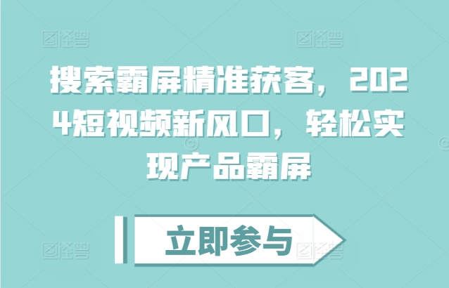 搜索霸屏精准获客，2024短视频新风口，轻松实现产品霸屏-小艾网创