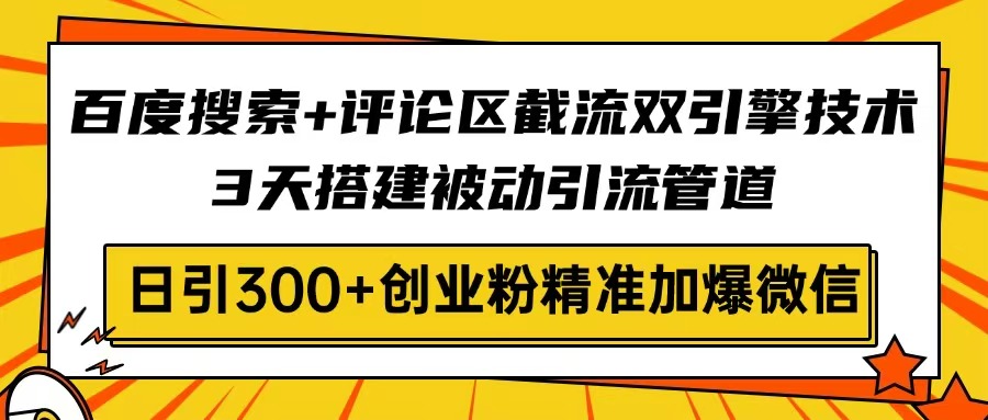 百度搜索+评论区截流双引擎技术，3天搭建被动引流管道，日引300+创业粉…-小艾网创