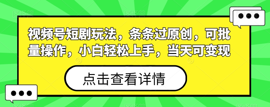 视频号短剧玩法，条条过原创，可批量操作，小白轻松上手，当天可变现-小艾网创