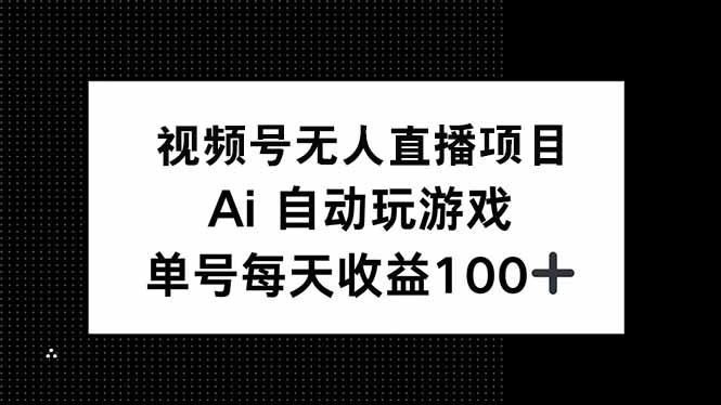 视频号无人直播项目，AI自动玩游戏，每天收益150+-小艾网创