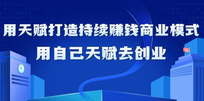 如何利用天赋打造持续赚钱商业模式，用自己天赋去创业(21节课无水印)-小艾网创