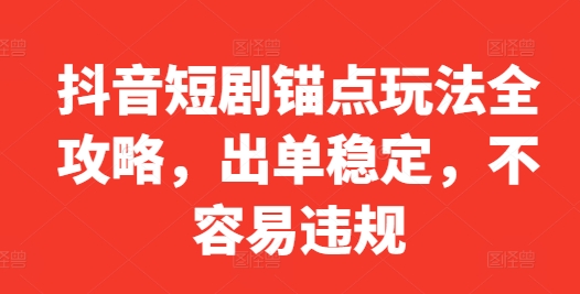 抖音短剧锚点玩法全攻略，出单稳定，不容易违规-小艾网创