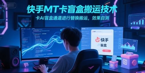 快手MT卡盲盒搬运技术，卡AI盲盒通道进行替换搬运，效果自测-小艾网创