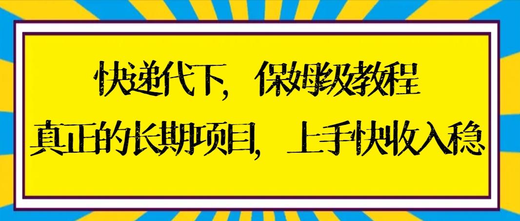 快递代下保姆级教程，真正的长期项目，上手快收入稳【实操+渠道】-小艾网创