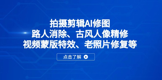 拍摄剪辑AI修图：路人消除、古风人像精修、视频蒙版特效、老照片修复等-小艾网创