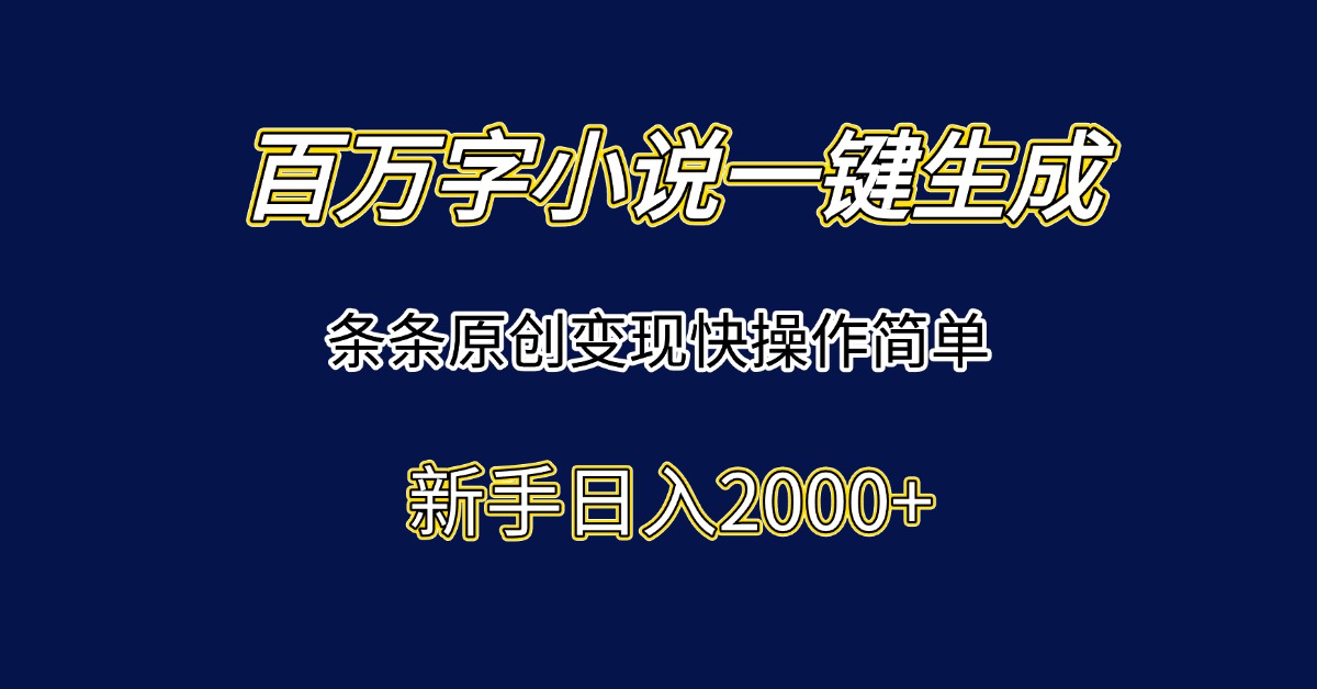 百万字小说一键生成，条条原创变现快操作简单新手日入2000+-小艾网创