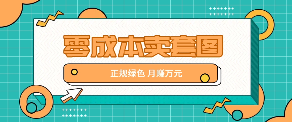 零成本卖套图，绿色正规项目，简单操作月收益10000+【揭秘】-小艾网创