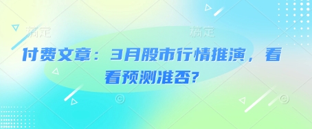 付费文章：3月股市行情推演，看看预测准否?-小艾网创