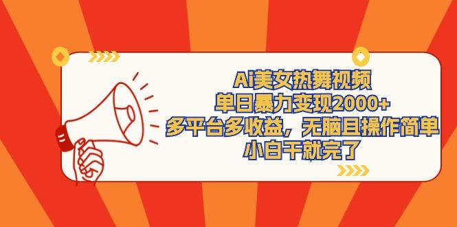 (9271期)Ai美女热舞视频，单日暴力变现2000+，多平台多收益，无脑且操作简单，小…-小艾网创