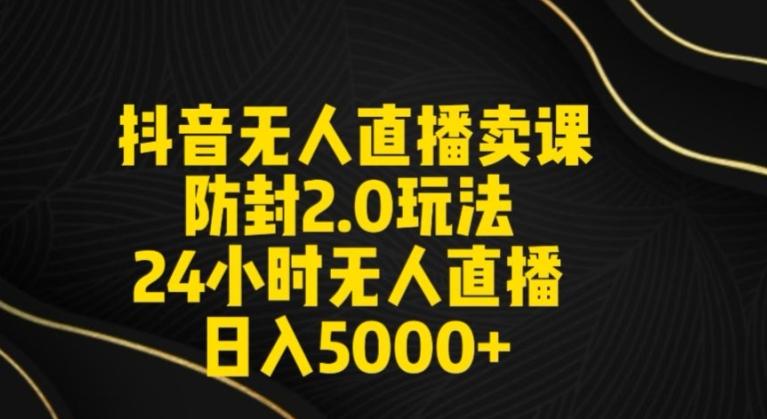 抖音无人直播卖课防封2.0玩法24小时无人直播日入5000+【附直播素材+音频】【揭秘】-小艾网创