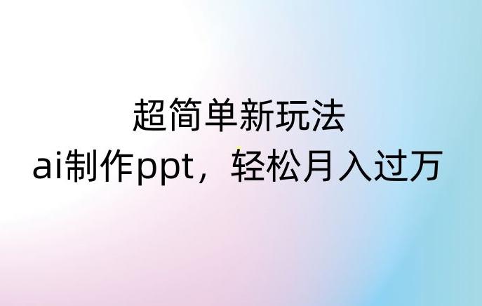 超简单新玩法，靠ai制作PPT，几分钟一个作品，小白也可以操作，月入过万【揭秘】-小艾网创