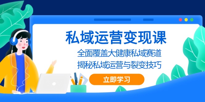 私域 运营变现课，全面覆盖大健康私域赛道，揭秘私域 运营与裂变技巧-小艾网创