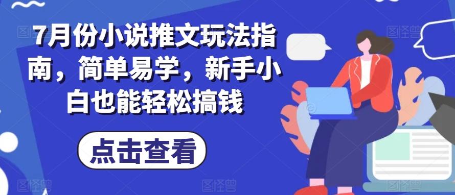 7月份小说推文玩法指南，简单易学，新手小白也能轻松搞钱-小艾网创