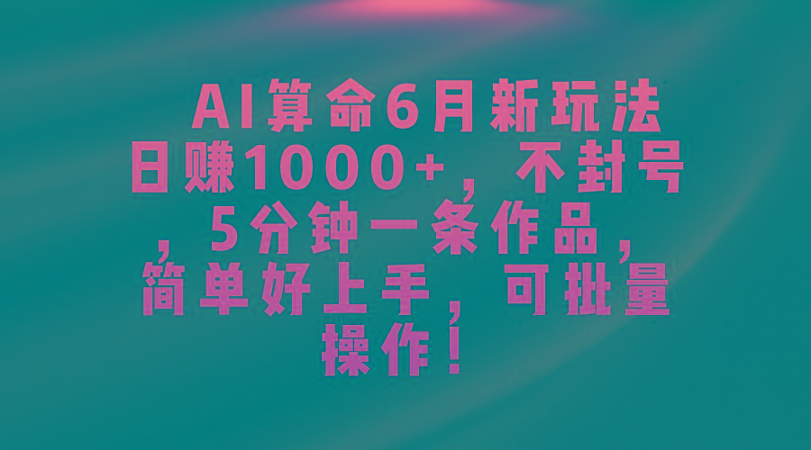 AI算命6月新玩法，日赚1000+，不封号，5分钟一条作品，简单好上手，可…-小艾网创