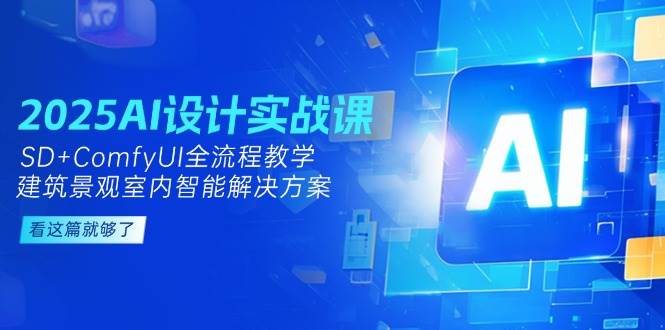 图片[1]-2025AI设计实战课，SD+ComfyUI全流程教学，建筑景观室内智能解决方案-精品虚拟资源库