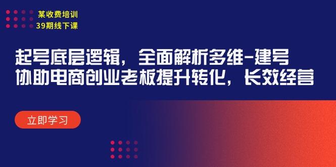 (9806期)某收费培训39期线下课：起号底层逻辑，全面解析多维 建号，协助电商创业…-小艾网创