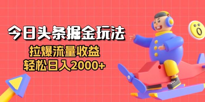 今日头条掘金玩法：拉爆流量收益，轻松日入2000+-小艾网创