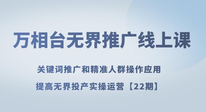 万相台无界推广线上课关键词推广和精准人群操作应用，提高无界投产实操运营【22期】-小艾网创