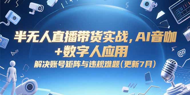半无人直播带货实战，AI音咖+数字人应用 解决账号矩阵与违规难题(更新7月-小艾网创