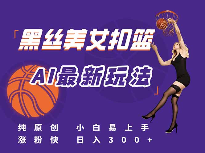 最新AI生成美女扣篮视频，纯原创，小白轻松上手掌握流量秘籍，日入300+-小艾网创