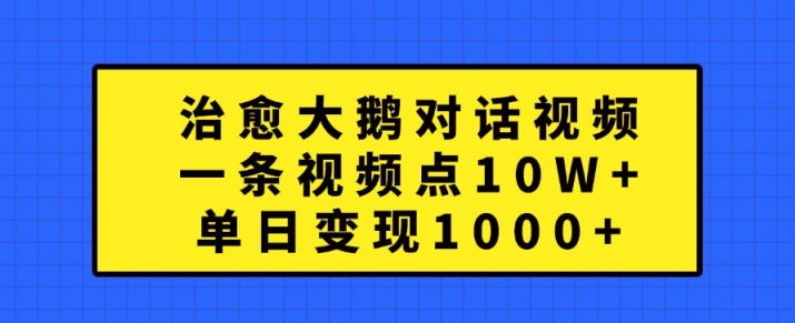 治愈大鹅对话视频，一条视频点赞 10W+，单日变现1k+【揭秘】-小艾网创