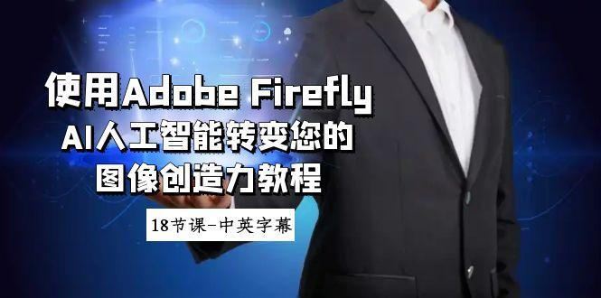 使用Adobe Firefly AI人工智能转变您的图像创造力教程-18节课-中英字幕-小艾网创