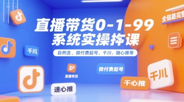 直播带货0~1~99系统实操课，自然流、微付费​起号、千川、随心推等，直播带货全链路完整逻辑-小艾网创