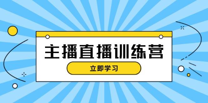 主播直播特训营：抖音直播间运营知识+开播准备+流量考核，轻松上手-小艾网创