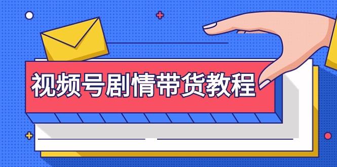 (9283期)视频号剧情带货教程：注册视频号-找剧情视频-剪辑-修改剧情-去重/等等-小艾网创