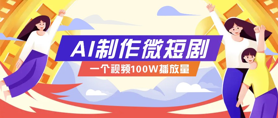 AI制作微短剧实操教程，今年最大风口一个视频100W播放量，附详细实操+变现计划-小艾网创