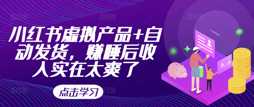 小红书虚拟产品+自动发货，赚睡后收入实在太爽了-小艾网创