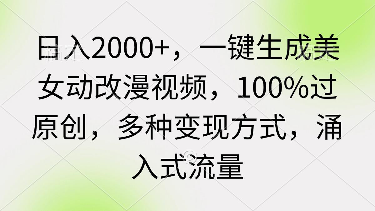 (9415期)日入2000+，一键生成美女动改漫视频，100%过原创，多种变现方式 涌入式流量-小艾网创