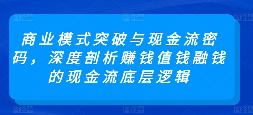 商业模式突破与现金流密码，深度剖析赚钱值钱融钱的现金流底层逻辑-小艾网创