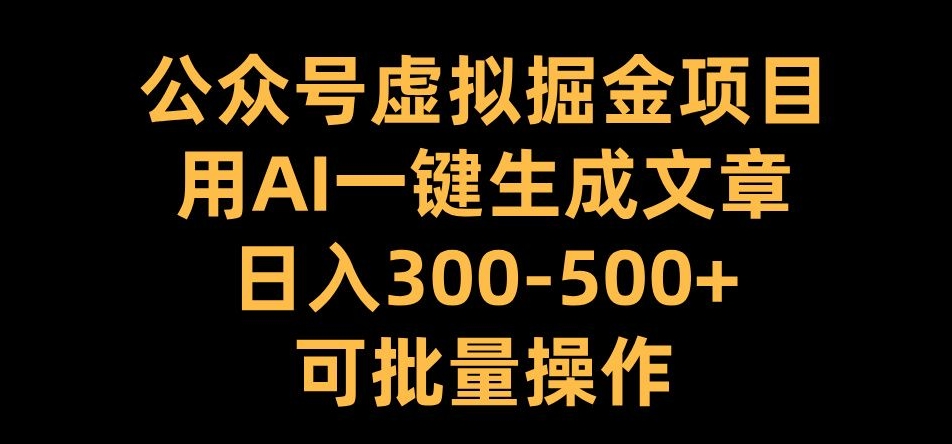 公众号虚拟掘金项目，用AI一键生成文章，日入300+可批量操作【揭秘】-小艾网创