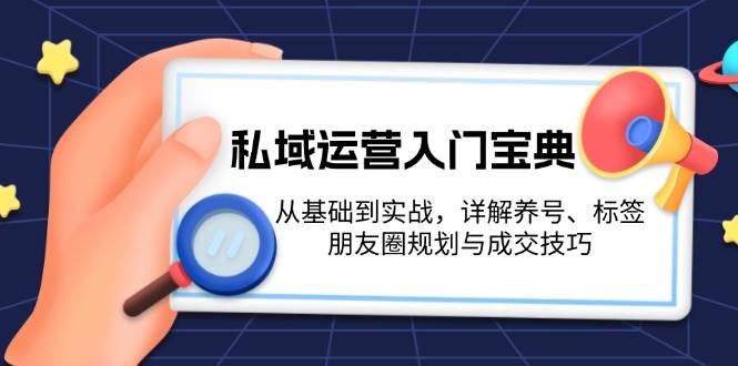 私域运营入门宝典：从基础到实战，详解养号、标签、朋友圈规划与成交技巧-小艾网创