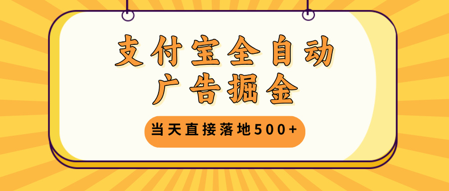 支付宝全自动广告掘金，当天直接落地500+，无需养鸡可矩阵放大操作-小艾网创