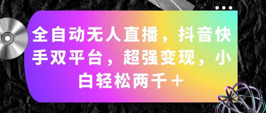 全自动无人直播，抖音快手双平台，超强变现，小白轻松两千＋-小艾网创