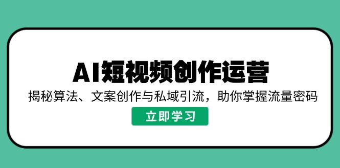 AI短视频创作运营，揭秘算法、文案创作与私域引流，助你掌握流量密码-小艾网创