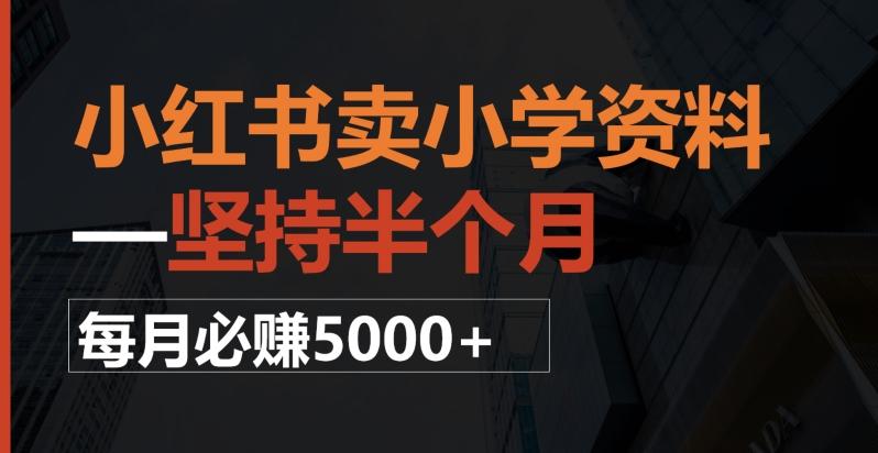 小红书卖小学资料，一坚持半个月，每月必赚5000+-小艾网创
