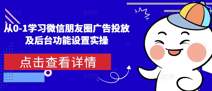 从0-1学习微信朋友圈广告投放及后台功能设置实操-小艾网创