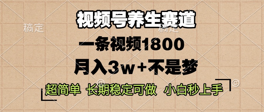 视频号养生赛道，一条视频1800，超简单，长期稳定可做，月入3w+不是梦-小艾网创