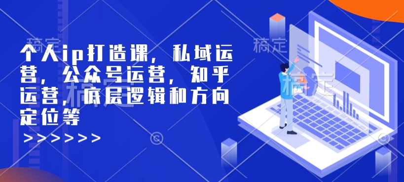 个人ip打造课，私域运营，公众号运营，知乎运营，底层逻辑和方向定位等-小艾网创