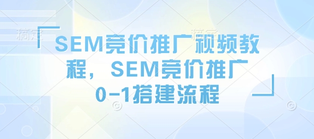 SEM竞价推广视频教程，SEM竞价推广0-1搭建流程-小艾网创