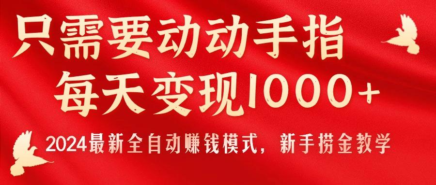 只需要动动手指，每天变现1000+，2024最新全自动赚钱模式，新手捞金教学！-小艾网创