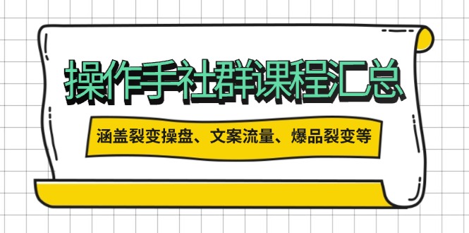 操作手社群课程汇总，涵盖裂变操盘、文案流量、爆品裂变等多方面内容-小艾网创