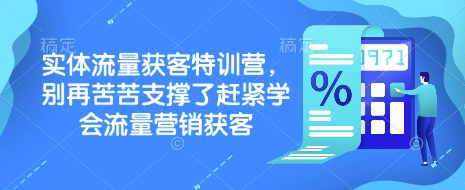 实体流量获客特训营，​别再苦苦支撑了赶紧学会流量营销获客-小艾网创