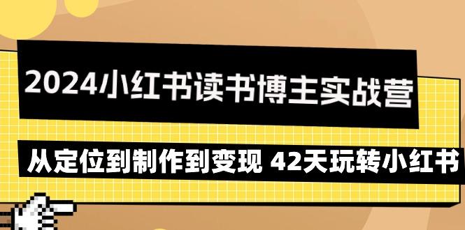 2024小红书读书博主实战营：从定位到制作到变现 42天玩转小红书-小艾网创