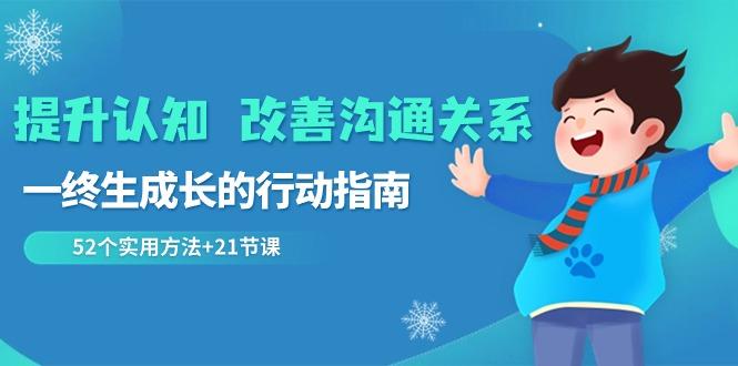 提升认知改善沟通关系，一终生成长的行动指南 52个实用方法+21节课-小艾网创