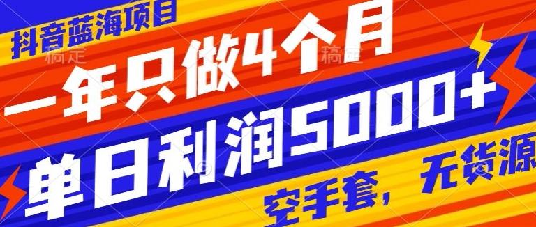 抖音蓝海项目，一年只做4个月，空手套，无货源，单日利润5000+-小艾网创